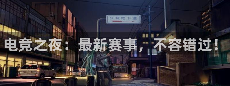 电竞之夜：最新赛事，不容错过！